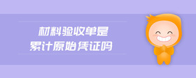 材料驗(yàn)收單是累計(jì)原始憑證嗎