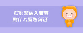 材料暫估入庫后附什么原始憑證