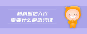 材料暫估入庫需要什么原始憑證