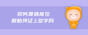 財(cái)務(wù)報(bào)銷能在原始憑證上簽字嗎