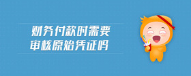 財(cái)務(wù)付款時(shí)需要審核原始憑證嗎