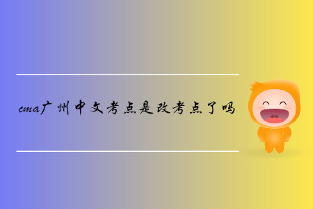 cma廣州中文考點(diǎn)是改考點(diǎn)了嗎