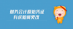 財(cái)務(wù)會計(jì)原始憑證有誤如何更改