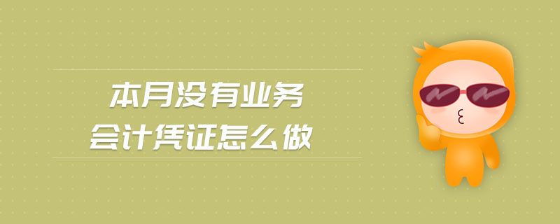 本月沒有業(yè)務(wù)會計憑證怎么做