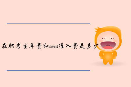 在職考生年費(fèi)和cma準(zhǔn)入費(fèi)是多少