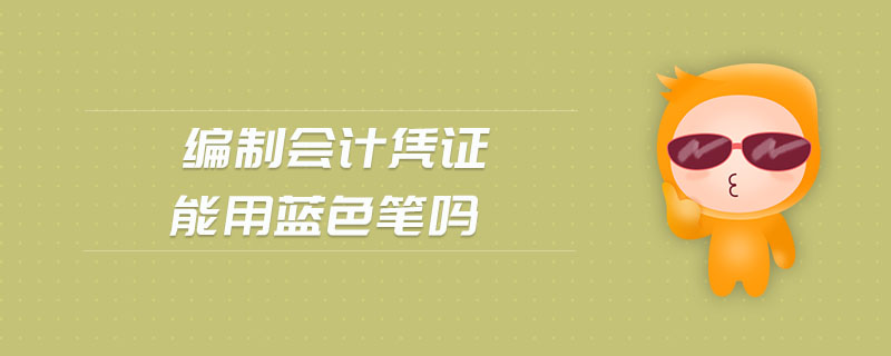 編制會(huì)計(jì)憑證能用藍(lán)色筆嗎