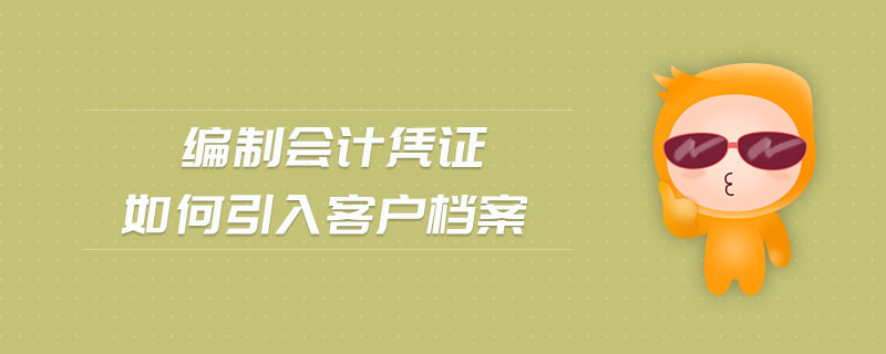 編制會(huì)計(jì)憑證如何引入客戶檔案