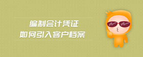 編制會(huì)計(jì)憑證如何引入客戶檔案