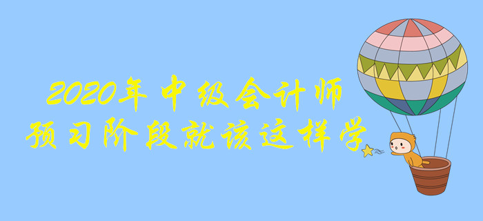 2020年中級會計師備考，預(yù)習(xí)階段這樣學(xué)效果更好！