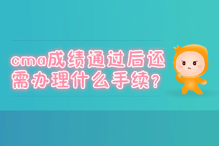 cma成績通過后還需辦理什么手續(xù)？