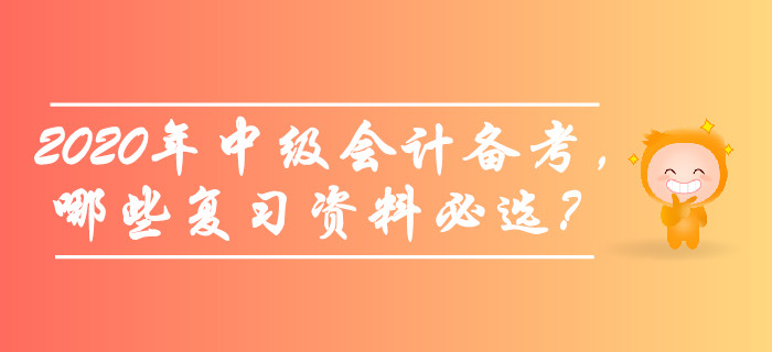 備考2020年中級(jí)會(huì)計(jì)師考試，哪些復(fù)習(xí)資料必選？