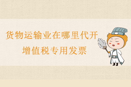 貨物運輸業(yè)在哪里代開增值稅專用發(fā)票？