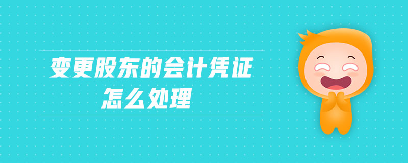 變更股東的會計憑證怎么處理