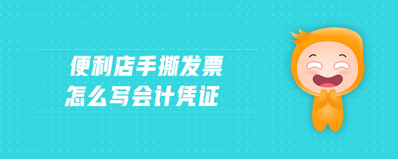 便利店手撕發(fā)票怎么寫會(huì)計(jì)憑證