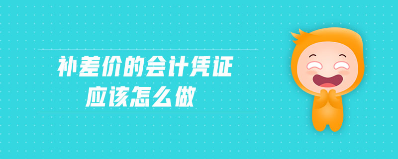 補(bǔ)差價(jià)的會(huì)計(jì)憑證應(yīng)該怎么做