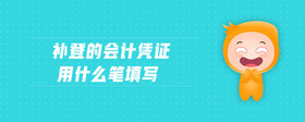 補(bǔ)登的會(huì)計(jì)憑證用什么筆填寫