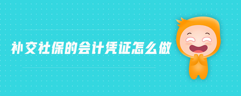 補(bǔ)交社保的會(huì)計(jì)憑證怎么做