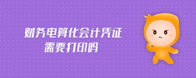 財(cái)務(wù)電算化會(huì)計(jì)憑證需要打印嗎