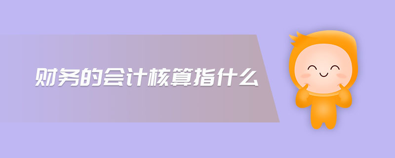 財務的會計核算指什么