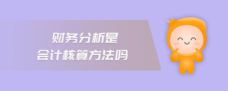 財(cái)務(wù)分析是會(huì)計(jì)核算方法嗎