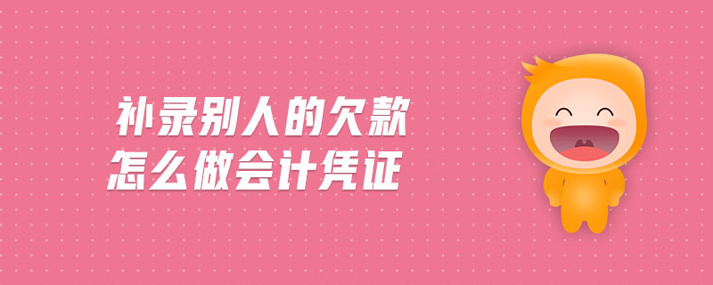 補錄別人的欠款怎么做會計憑證