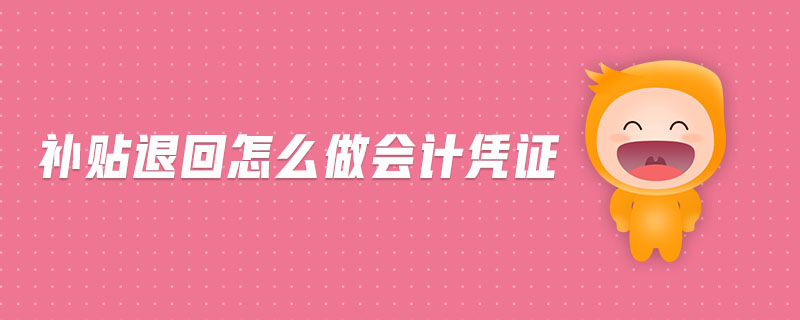 補(bǔ)貼退回怎么做會(huì)計(jì)憑證