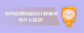 財務(wù)管理崗和會計核算崗有什么區(qū)別