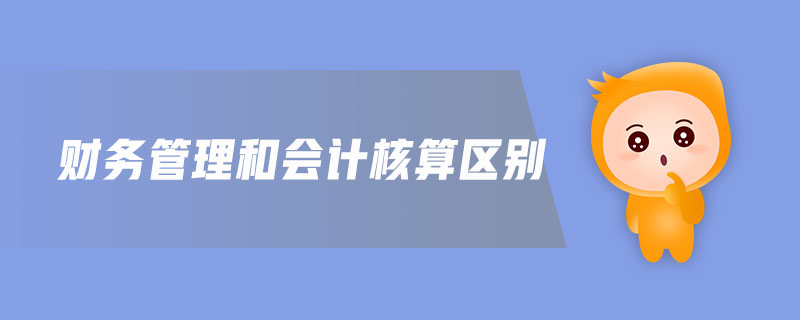 財(cái)務(wù)管理和會計(jì)核算區(qū)別