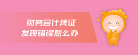財務(wù)會計憑證發(fā)現(xiàn)錯誤怎么辦