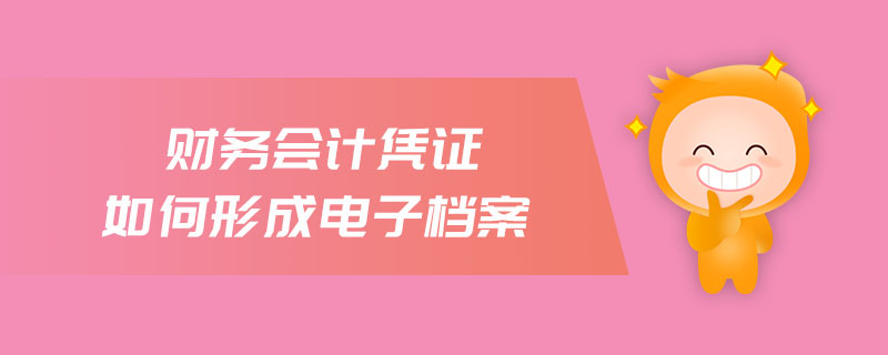 財(cái)務(wù)會(huì)計(jì)憑證如何形成電子檔案