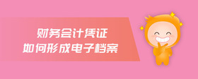 財務(wù)會計憑證如何形成電子檔案