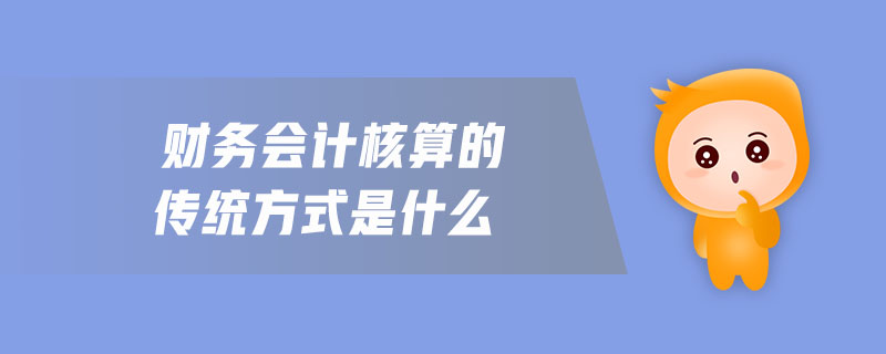 財(cái)務(wù)會(huì)計(jì)核算的傳統(tǒng)方式是什么