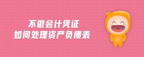 不做會計憑證如何處理資產(chǎn)負債表