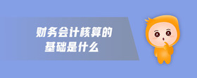 財務(wù)會計核算的基礎(chǔ)是什么
