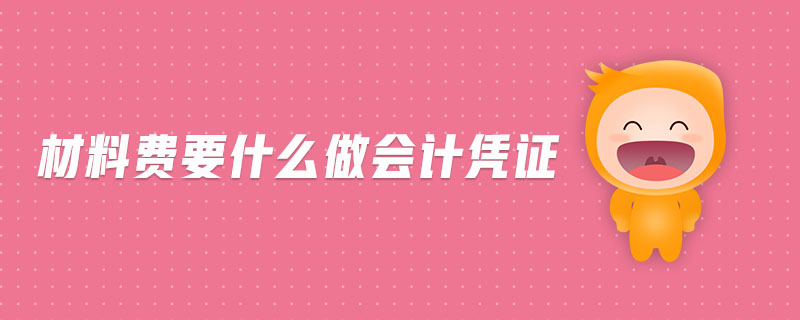 材料費(fèi)要什么做會(huì)計(jì)憑證