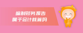 編制財務(wù)報告屬于會計核算嗎