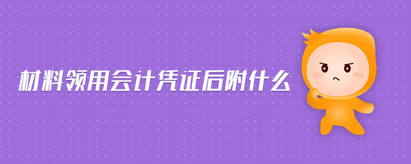 材料領(lǐng)用會(huì)計(jì)憑證后附什么