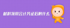 材料領(lǐng)用會計憑證后附什么