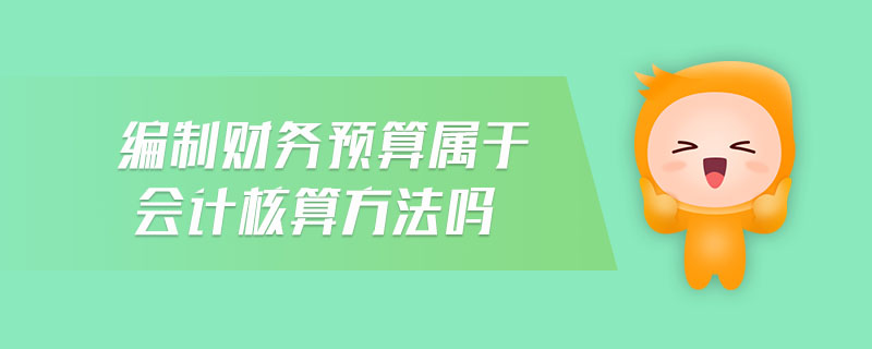 編制財(cái)務(wù)預(yù)算屬于會(huì)計(jì)核算方法嗎