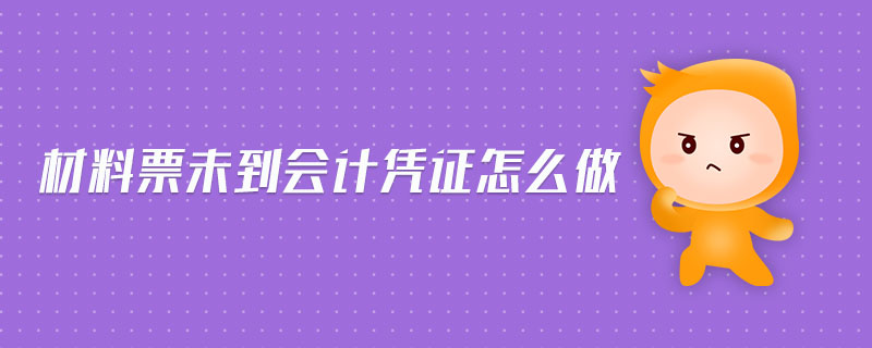 材料票未到會(huì)計(jì)憑證怎么做