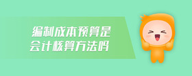 編制成本預(yù)算是會(huì)計(jì)核算方法嗎
