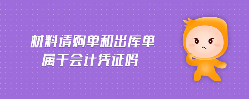 材料請(qǐng)購(gòu)單和出庫(kù)單屬于會(huì)計(jì)憑證嗎