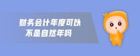 財(cái)務(wù)會(huì)計(jì)年度可以不是自然年嗎