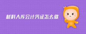 材料入庫會計憑證怎么做