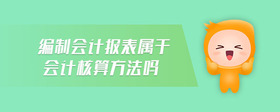 編制會(huì)計(jì)報(bào)表屬于會(huì)計(jì)核算方法嗎
