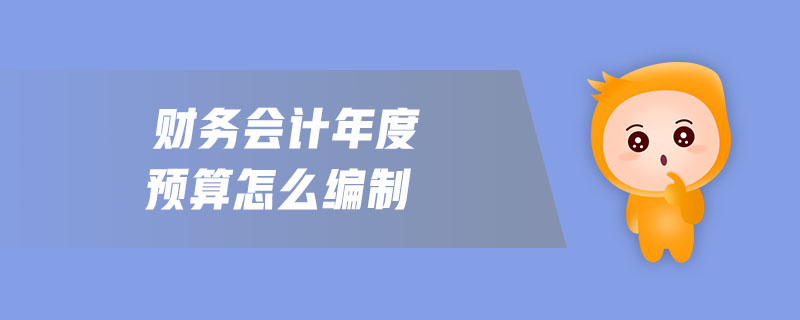 財務(wù)會計年度預算怎么編制
