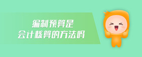 編制預(yù)算是會(huì)計(jì)核算的方法嗎