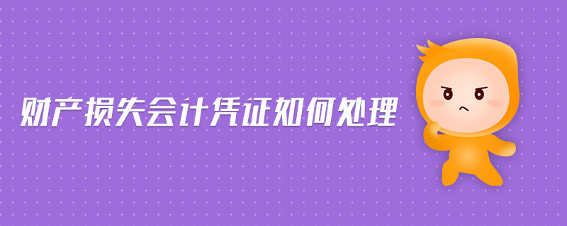 財(cái)產(chǎn)損失會(huì)計(jì)憑證如何處理