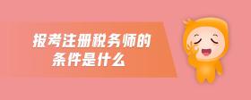 報(bào)考注冊(cè)稅務(wù)師的條件是什么