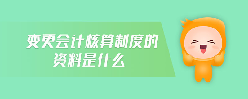 變更會計核算制度的資料是什么